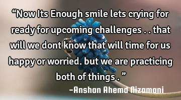 “Now Its Enough smile lets crying for ready for upcoming challenges .. that will we dont know