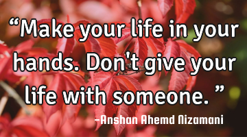 “Make your life in your hands. Don