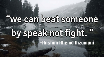 “we can beat someone by speak not fight.”