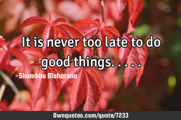 It is never too late to do good