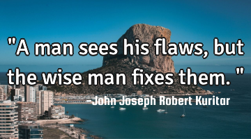 "A man sees his flaws, but the wise man fixes them."