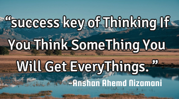 “success key of Thinking If You Think SomeThing You Will Get EveryThings.”