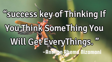 “success key of Thinking If You Think SomeThing You Will Get EveryThings.”