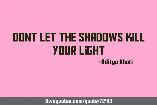 Dont let the shadows kill your