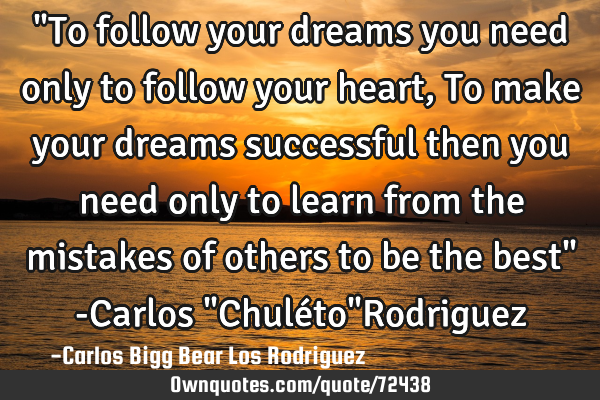 "To follow your dreams you need only to follow your heart, To make your dreams successful then you