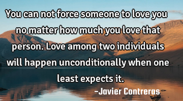 You can not force someone to love you no matter how much you love that person. Love among two