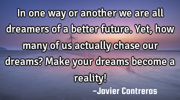 In one way or another we are all dreamers of a better future. Yet, how many of us actually chase