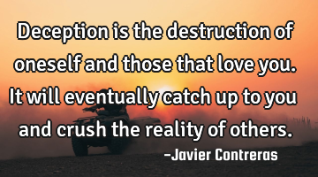 Deception is the destruction of oneself and those that love you. It will eventually catch up to you