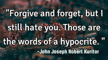 "Forgive and forget, but I still hate you. Those are the words of a hypocrite."