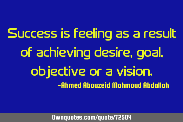 Success is feeling as a result of achieving desire, goal, objective or a