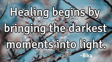 Healing begins by bringing the darkest moments into light.