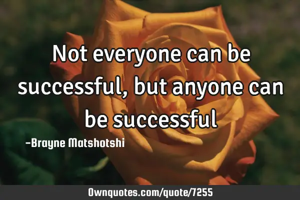 Not everyone can be successful, but anyone can be