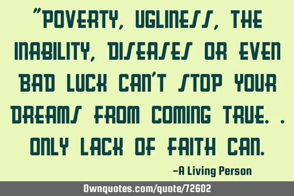 "Poverty,Ugliness,The inability,Diseases or even Bad Luck can