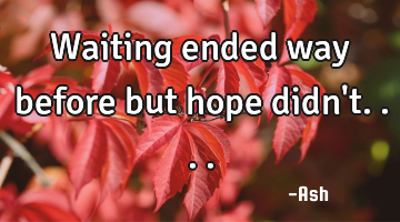Waiting ended way before but hope didn