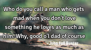 Who do you call a man who gets mad when you don