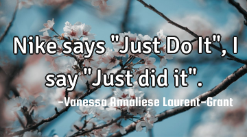 Nike says "Just Do It", I say "Just did it".