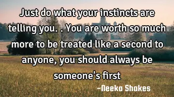 Just do what your instincts are telling you.. You are worth so much more to be treated like a
