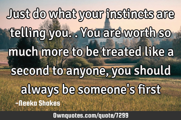 Just do what your instincts are telling you.. You are worth so much more to be treated like a