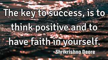 The key to success, is to think positive and to have faith in yourself.
