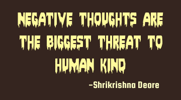 Negative thoughts are the biggest threat to human