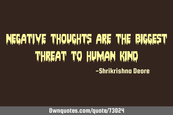 Negative thoughts are the biggest threat to human