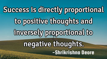 Success is directly proportional to positive thoughts and inversely proportional to negative
