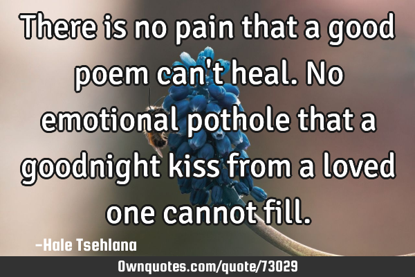 There is no pain that a good poem can