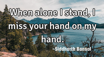 When alone i stand,i miss your hand on my hand.