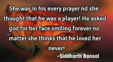 She was in his every prayer nd she thought that he was a player! He asked god for her face smiling