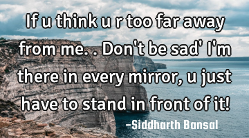 If u think u r too far away from me..don