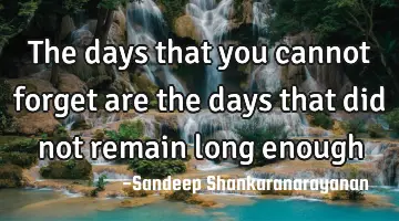 The days that you cannot forget are the days that did not remain long