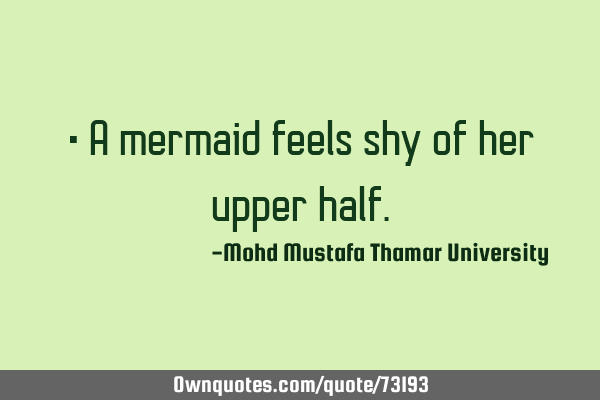 • A mermaid feels shy of her upper