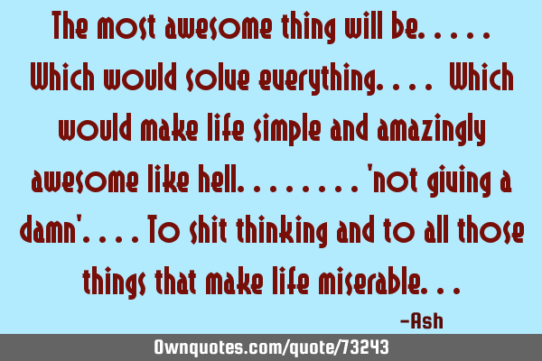 The most awesome thing will be.....which would solve everything.... Which would make life simple