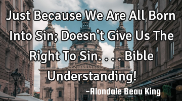 Just Because We Are All Born Into Sin; Doesn