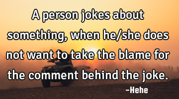 A person jokes about something, when he/she does not want to take the blame for the comment behind