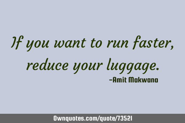 If you want to run faster, reduce your