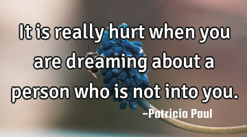 It is really hurt when you are dreaming about a person who is not into you.