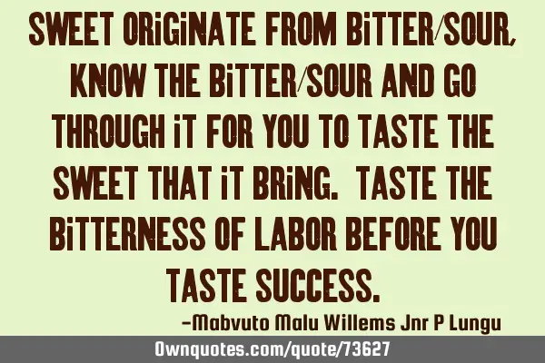 Sweet originate from bitter/sour,know the bitter/sour and go through it for you to taste the sweet