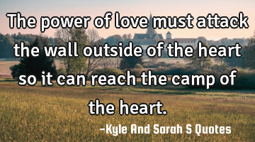 The power of love must attack the wall outside of the heart so it can reach the camp of the heart.