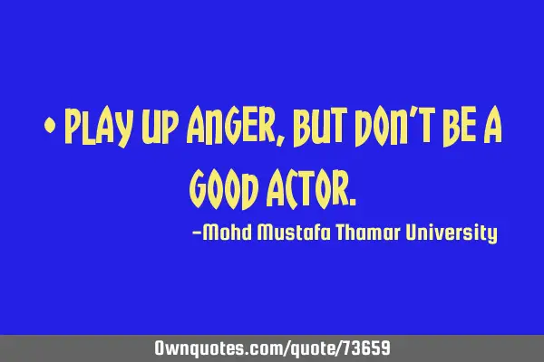 Play up anger , but don