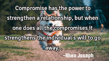 Compromise has the power to strengthen a relationship, but when one does all the compromises it