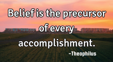 Belief is the precursor of every accomplishment.