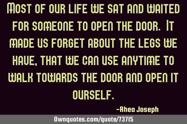 Most of our life we sat and waited for someone to open the door. It made us forget about the legs