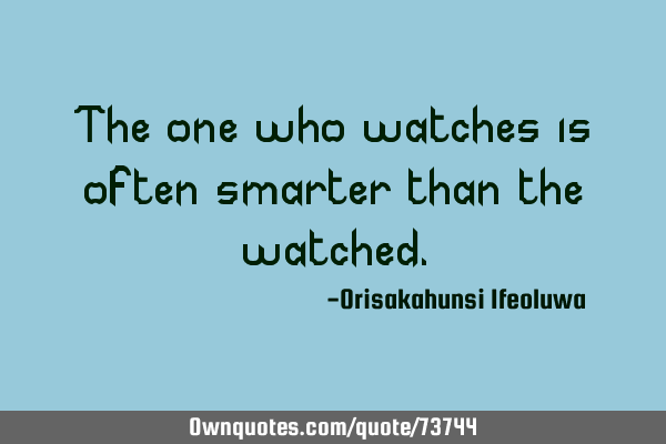 The one who watches is often smarter than the