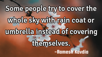 Some people try to cover the whole sky with rain coat or umbrella instead of covering themselves.