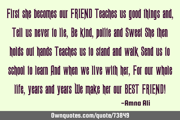 First she becomes our FRIEND Teaches us good things and, Tell us never to lie, Be kind,polite and S