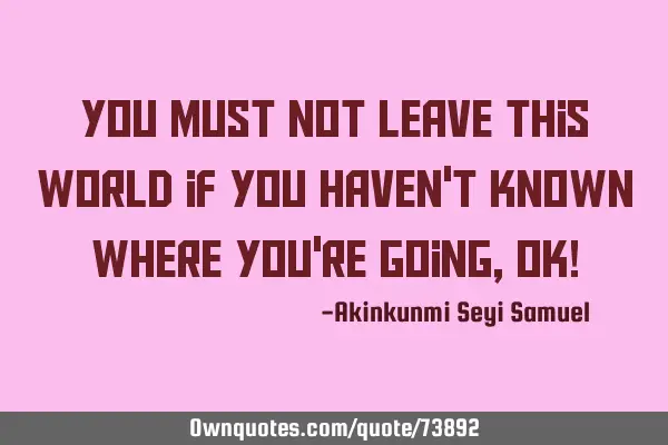 You must not leave this world if you haven