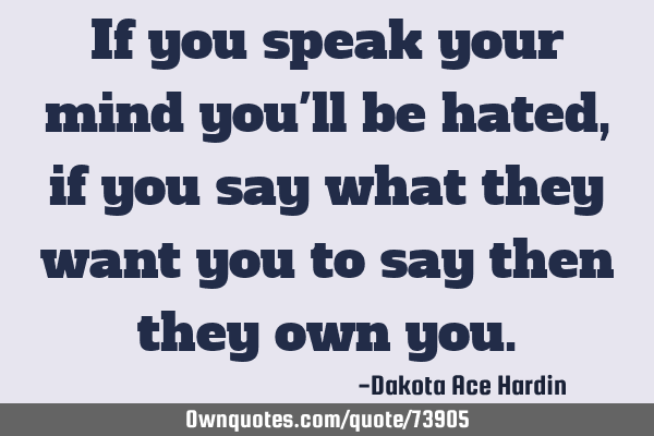 If You Speak Your Mind You'll Be Hated, If You Say What They: Ownquotes.com
