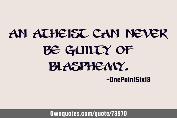 An atheist can never be guilty of