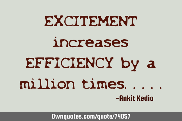 EXCITEMENT increases EFFICIENCY by a million